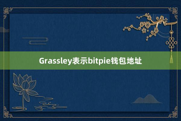 Grassley表示bitpie钱包地址