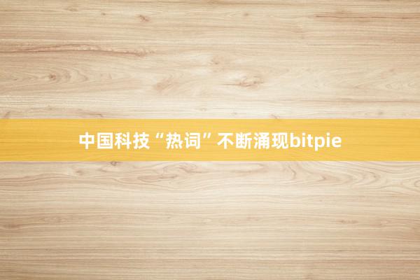 中国科技“热词”不断涌现bitpie