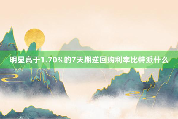 明显高于1.70%的7天期逆回购利率比特派什么