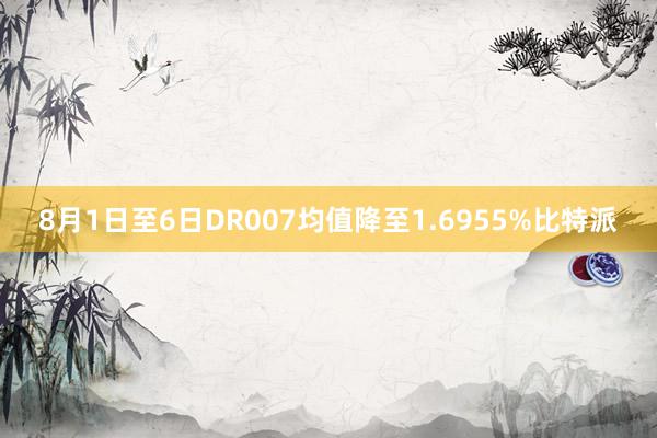 8月1日至6日DR007均值降至1.6955%比特派