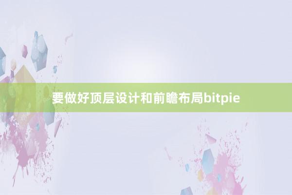 要做好顶层设计和前瞻布局bitpie