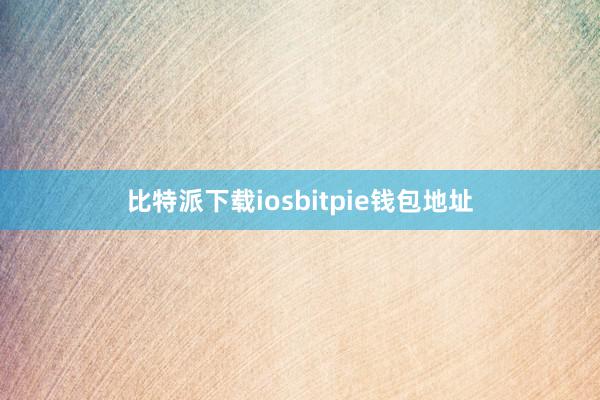 比特派下载iosbitpie钱包地址