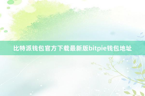 比特派钱包官方下载最新版bitpie钱包地址