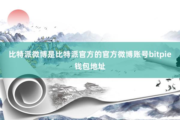 比特派微博是比特派官方的官方微博账号bitpie钱包地址