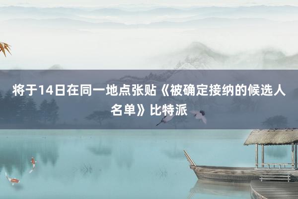 将于14日在同一地点张贴《被确定接纳的候选人名单》比特派