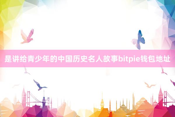 是讲给青少年的中国历史名人故事bitpie钱包地址