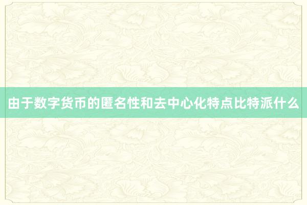 由于数字货币的匿名性和去中心化特点比特派什么