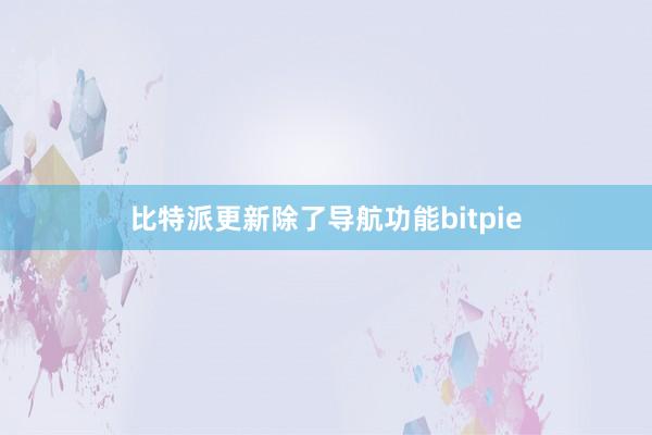 比特派更新除了导航功能bitpie