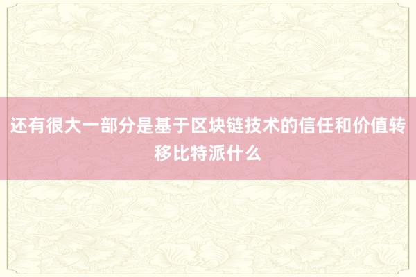 还有很大一部分是基于区块链技术的信任和价值转移比特派什么