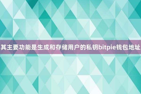 其主要功能是生成和存储用户的私钥bitpie钱包地址