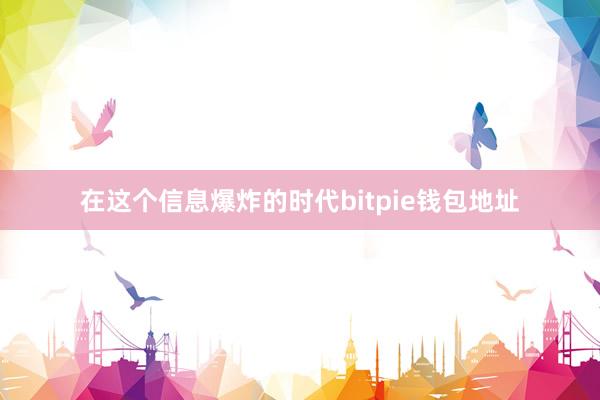 在这个信息爆炸的时代bitpie钱包地址