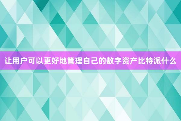 让用户可以更好地管理自己的数字资产比特派什么