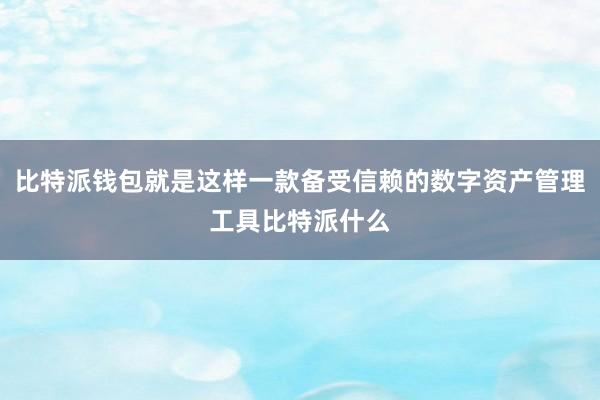 比特派钱包就是这样一款备受信赖的数字资产管理工具比特派什么