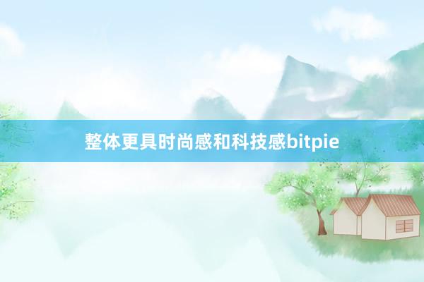 整体更具时尚感和科技感bitpie