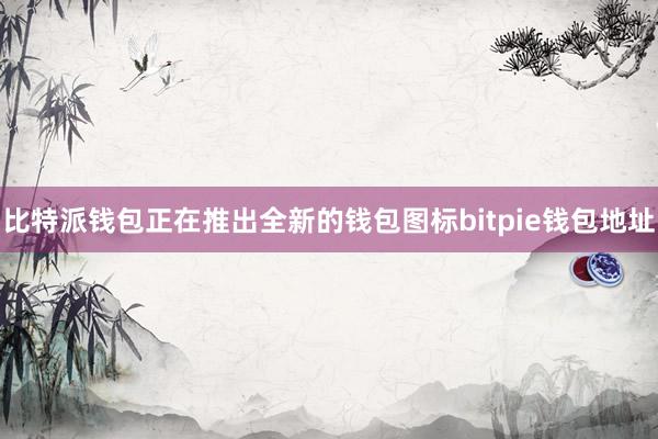 比特派钱包正在推出全新的钱包图标bitpie钱包地址