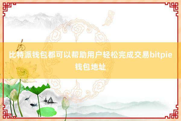 比特派钱包都可以帮助用户轻松完成交易bitpie钱包地址