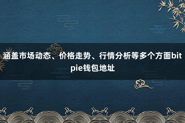 涵盖市场动态、价格走势、行情分析等多个方面bitpie钱包地址