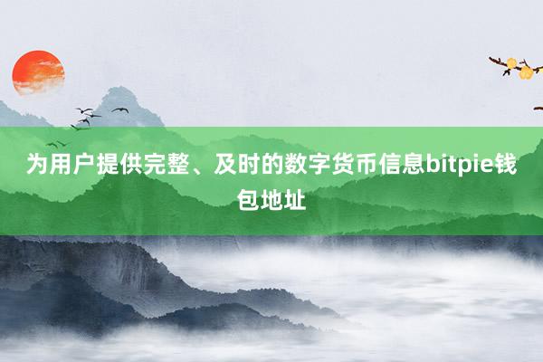 为用户提供完整、及时的数字货币信息bitpie钱包地址