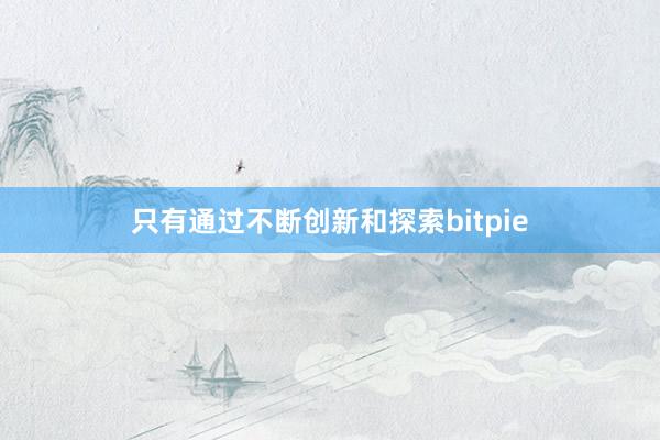 只有通过不断创新和探索bitpie