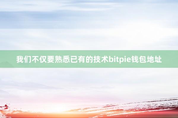 我们不仅要熟悉已有的技术bitpie钱包地址