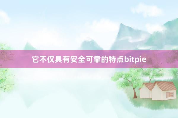 它不仅具有安全可靠的特点bitpie