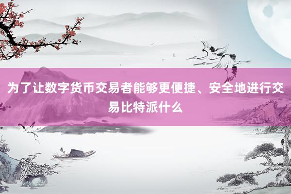 为了让数字货币交易者能够更便捷、安全地进行交易比特派什么