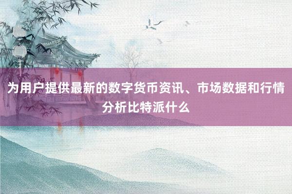 为用户提供最新的数字货币资讯、市场数据和行情分析比特派什么