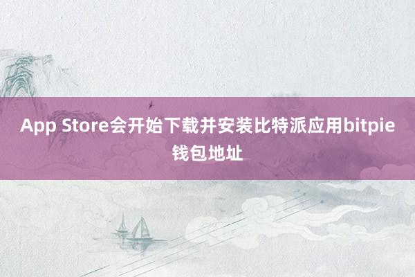 App Store会开始下载并安装比特派应用bitpie钱包地址