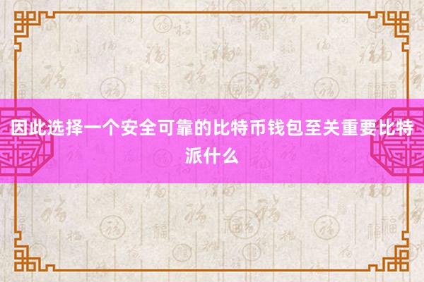 因此选择一个安全可靠的比特币钱包至关重要比特派什么