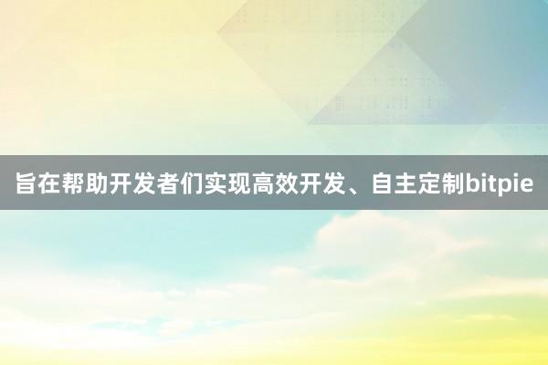 旨在帮助开发者们实现高效开发、自主定制bitpie