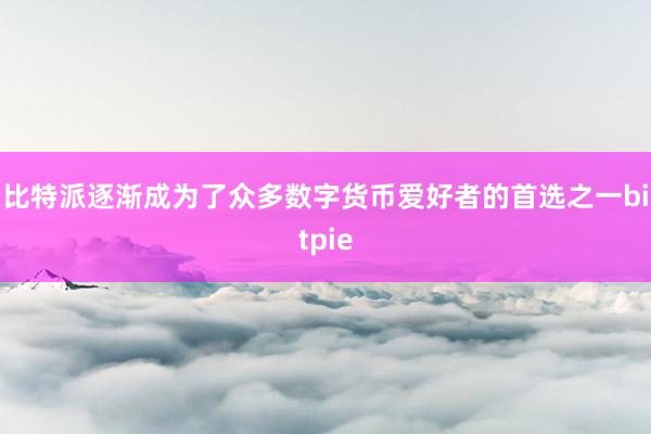 比特派逐渐成为了众多数字货币爱好者的首选之一bitpie