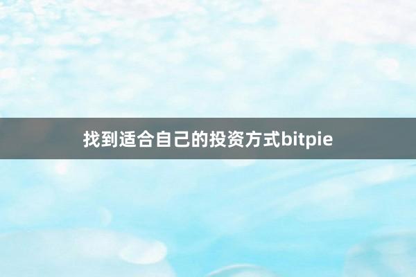 找到适合自己的投资方式bitpie