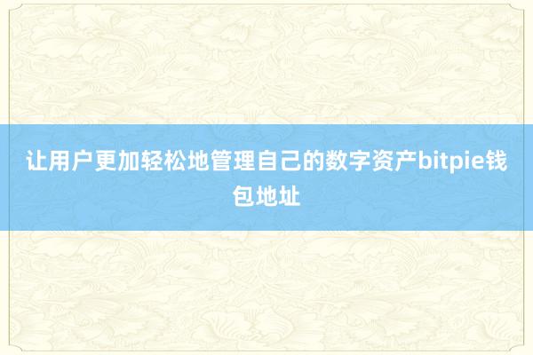 让用户更加轻松地管理自己的数字资产bitpie钱包地址