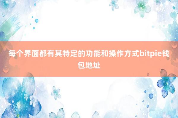 每个界面都有其特定的功能和操作方式bitpie钱包地址