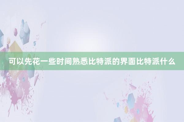 可以先花一些时间熟悉比特派的界面比特派什么