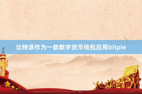 比特派作为一款数字货币钱包应用bitpie