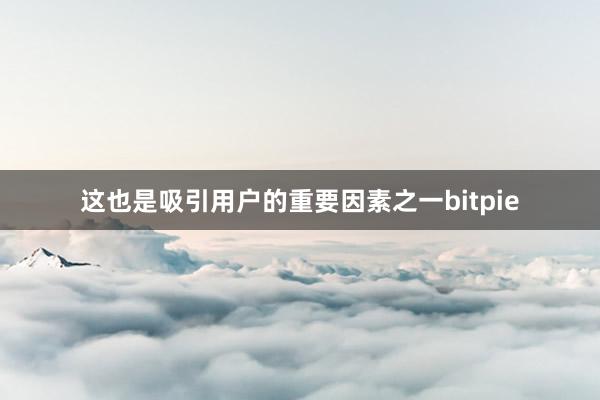 这也是吸引用户的重要因素之一bitpie