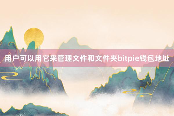 用户可以用它来管理文件和文件夹bitpie钱包地址