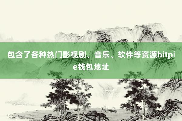 包含了各种热门影视剧、音乐、软件等资源bitpie钱包地址