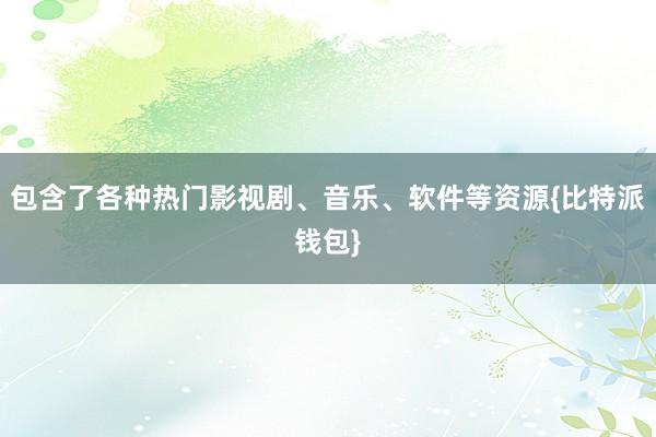 包含了各种热门影视剧、音乐、软件等资源{比特派钱包}