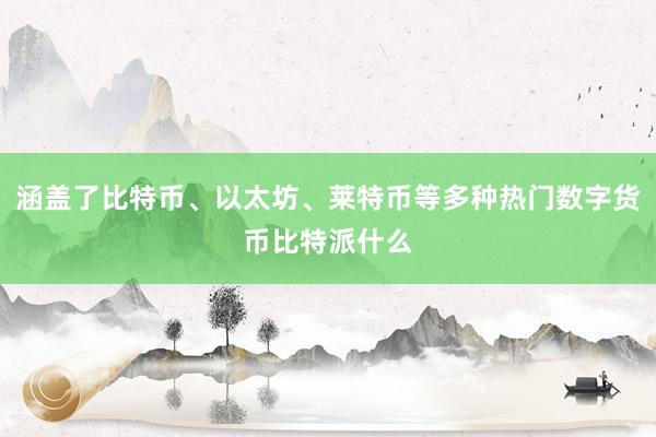 涵盖了比特币、以太坊、莱特币等多种热门数字货币比特派什么