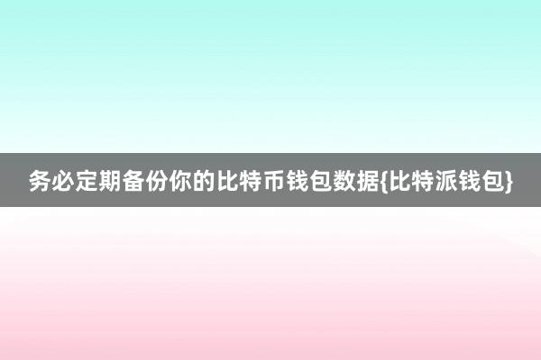 务必定期备份你的比特币钱包数据{比特派钱包}