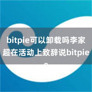 bitpie可以卸载吗李家超在活动上致辞说bitpie