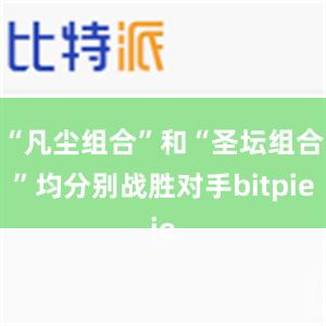 “凡尘组合”和“圣坛组合”均分别战胜对手bitpie