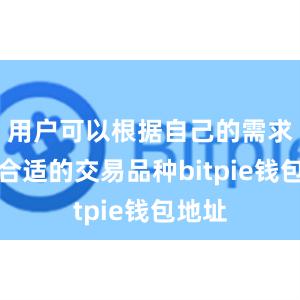 用户可以根据自己的需求选择合适的交易品种bitpie钱包地址