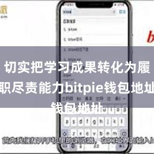 切实把学习成果转化为履职尽责能力bitpie钱包地址