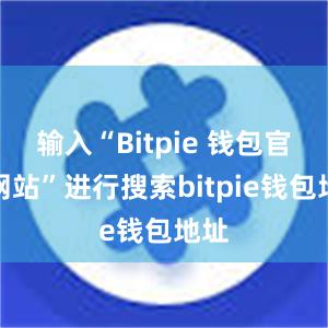 输入“Bitpie 钱包官方网站”进行搜索bitpie钱包地址